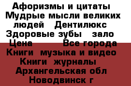 Афоризмы и цитаты. Мудрые мысли великих людей  «Дентилюкс». Здоровые зубы — зало › Цена ­ 293 - Все города Книги, музыка и видео » Книги, журналы   . Архангельская обл.,Новодвинск г.